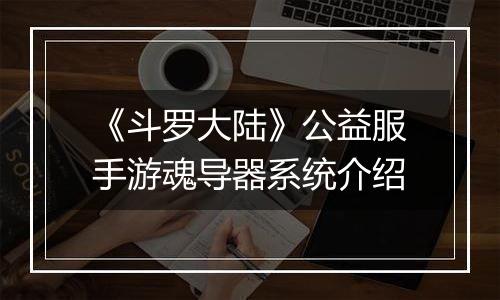 《斗罗大陆》公益服手游魂导器系统介绍