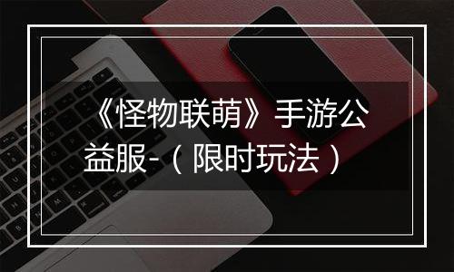 《怪物联萌》手游公益服-（限时玩法）