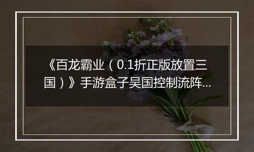 《百龙霸业（0.1折正版放置三国）》手游盒子吴国控制流阵容