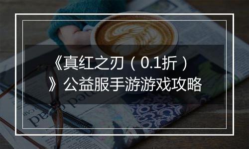 《真红之刃（0.1折）》公益服手游游戏攻略
