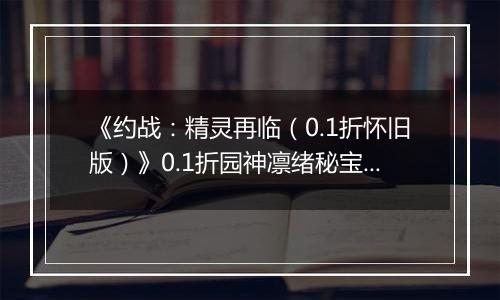 《约战：精灵再临（0.1折怀旧版）》0.1折园神凛绪秘宝攻略（辅助向）