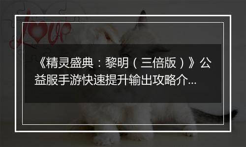 《精灵盛典：黎明（三倍版）》公益服手游快速提升输出攻略介绍