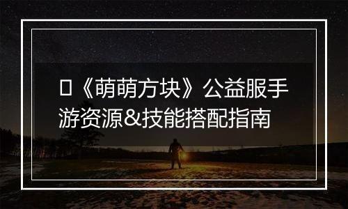 ​《萌萌方块》公益服手游资源&技能搭配指南