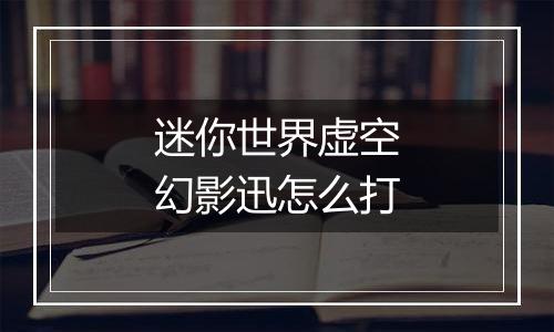 迷你世界虚空幻影迅怎么打