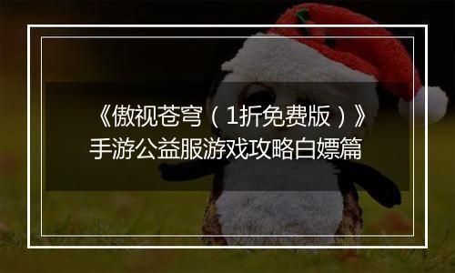 《傲视苍穹（1折免费版）》手游公益服游戏攻略白嫖篇