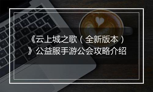 《云上城之歌（全新版本）》公益服手游公会攻略介绍