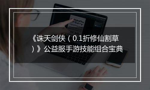 《诛天剑侠（0.1折修仙割草）》公益服手游技能组合宝典