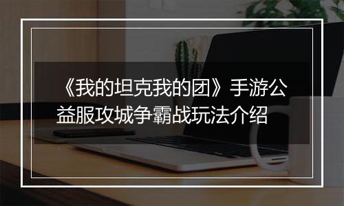 《我的坦克我的团》手游公益服攻城争霸战玩法介绍