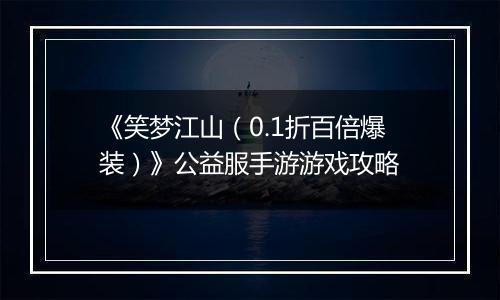 《笑梦江山（0.1折百倍爆装）》公益服手游游戏攻略