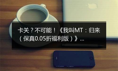卡关？不可能！《我叫MT：归来（保真0.05折福利版）》变态版手游新手战力提升技巧