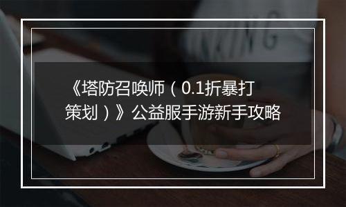 《塔防召唤师（0.1折暴打策划）》公益服手游新手攻略