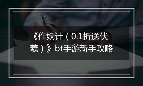 《作妖计（0.1折送伏羲）》bt手游新手攻略