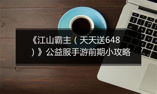 《江山霸主（天天送648）》公益服手游前期小攻略