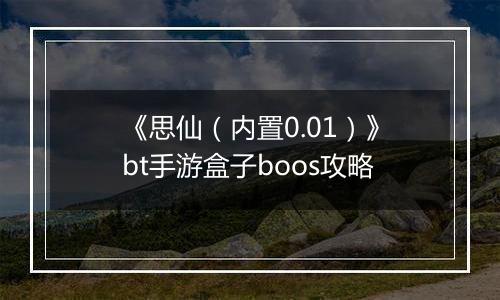 《思仙（内置0.01）》bt手游盒子boos攻略