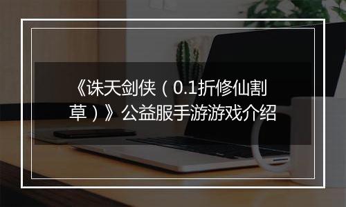 《诛天剑侠（0.1折修仙割草）》公益服手游游戏介绍