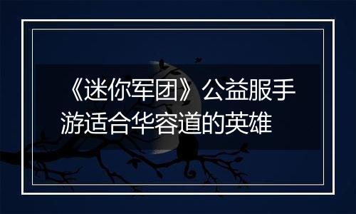 《迷你军团》公益服手游适合华容道的英雄