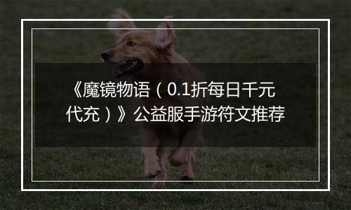 《魔镜物语（0.1折每日千元代充）》公益服手游符文推荐