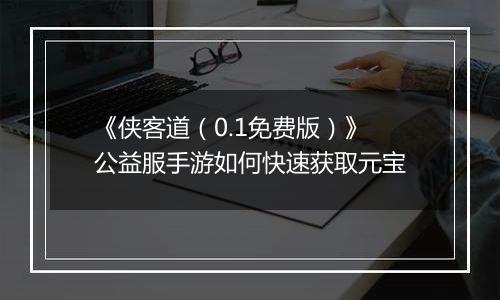 《侠客道（0.1免费版）》公益服手游如何快速获取元宝