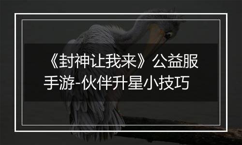 《封神让我来》公益服手游-伙伴升星小技巧