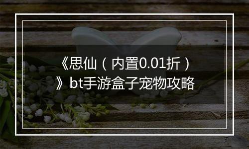 《思仙（内置0.01折）》bt手游盒子宠物攻略