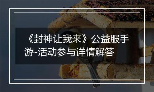 《封神让我来》公益服手游-活动参与详情解答