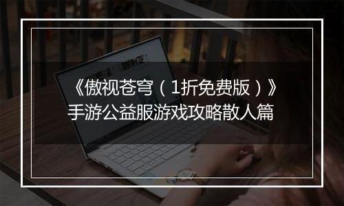 《傲视苍穹（1折免费版）》手游公益服游戏攻略散人篇