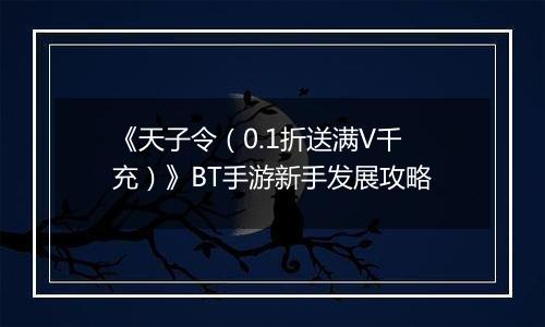 《天子令（0.1折送满V千充）》BT手游新手发展攻略