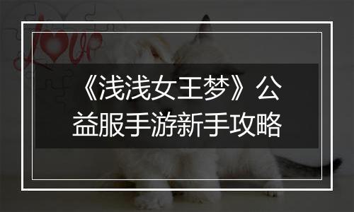 《浅浅女王梦》公益服手游新手攻略