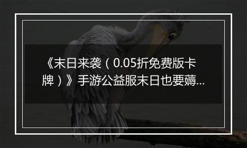 《末日来袭（0.05折免费版卡牌）》手游公益服末日也要薅羊毛，资源拿来吧你