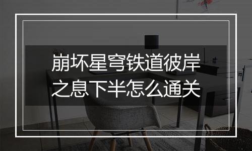 崩坏星穹铁道彼岸之息下半怎么通关