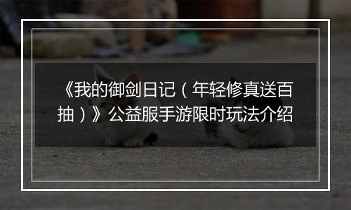 《我的御剑日记（年轻修真送百抽）》公益服手游限时玩法介绍