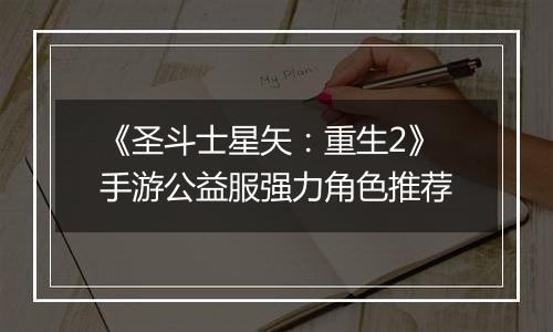 《圣斗士星矢：重生2》手游公益服强力角色推荐