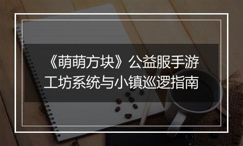 《萌萌方块》公益服手游工坊系统与小镇巡逻指南