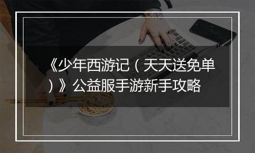 《少年西游记（天天送免单）》公益服手游新手攻略