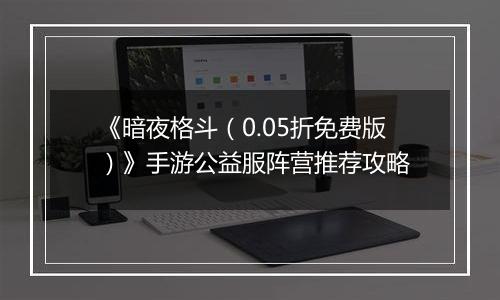 《暗夜格斗（0.05折免费版）》手游公益服阵营推荐攻略