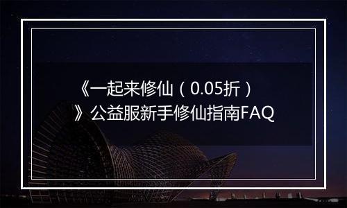 《一起来修仙（0.05折）》公益服新手修仙指南FAQ