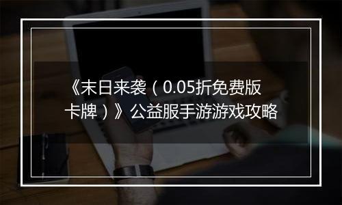 《末日来袭（0.05折免费版卡牌）》公益服手游游戏攻略