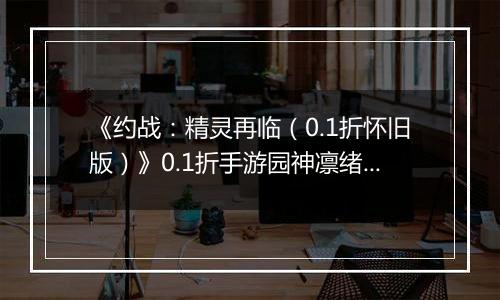 《约战：精灵再临（0.1折怀旧版）》0.1折手游园神凛绪契约加点推荐（辅助流）
