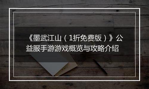 《墨武江山（1折免费版）》公益服手游游戏概览与攻略介绍