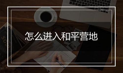 怎么进入和平营地