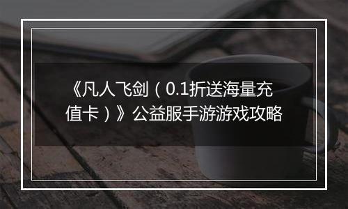 《凡人飞剑（0.1折送海量充值卡）》公益服手游游戏攻略