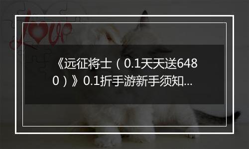 《远征将士（0.1天天送6480）》0.1折手游新手须知之解析篇