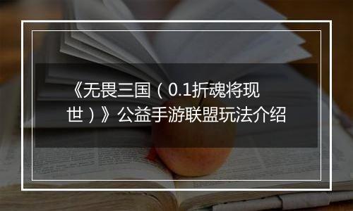 《无畏三国（0.1折魂将现世）》公益手游联盟玩法介绍