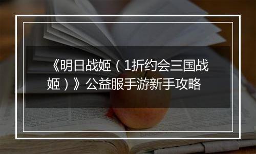 《明日战姬（1折约会三国战姬）》公益服手游新手攻略
