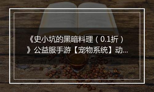 《史小坑的黑暗料理（0.1折）》公益服手游【宠物系统】动物牧场攻略