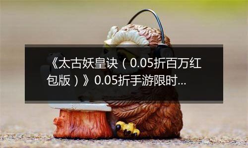 《太古妖皇诀（0.05折百万红包版）》0.05折手游限时玩法介绍