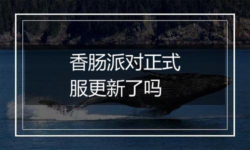 香肠派对正式服更新了吗