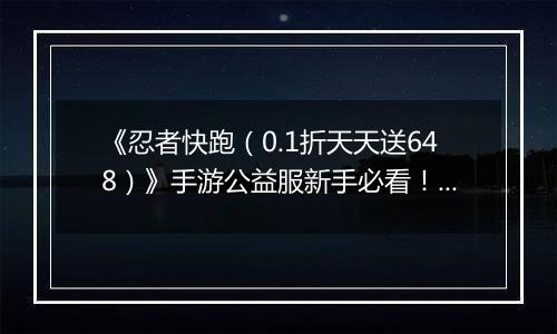 《忍者快跑（0.1折天天送648）》手游公益服新手必看！忍者学园平民主宰 PK 场，闪避