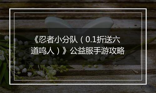 《忍者小分队（0.1折送六道鸣人）》公益服手游攻略
