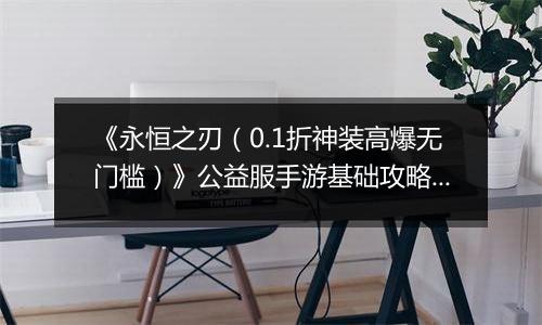 《永恒之刃（0.1折神装高爆无门槛）》公益服手游基础攻略—随机悬赏事件